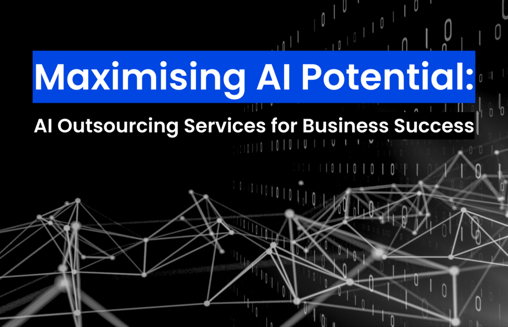 Maximising AI Potential: AI Outsourcing Services for Business Success